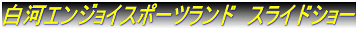 白河エンジョイスポーツランド　スライドショー