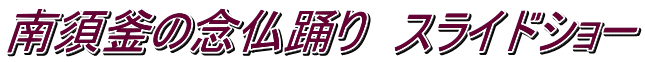 南須釜の念仏踊り　スライドショー