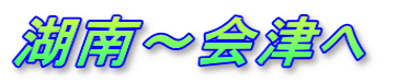 湖南～会津へ　