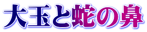 大玉と蛇の鼻